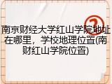 南京财经大学红山学院地址在哪里，学校地理位置(南财红山学院位置)