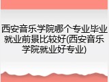 西安音乐学院哪个专业毕业就业前景比较好(西安音乐学院就业好专业)