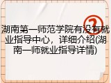 湖南第一师范学院有没有就业指导中心，详细介绍(湖南一师就业指导详情)