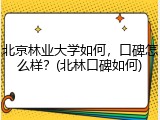 北京林业大学如何，口碑怎么样？(北林口碑如何)