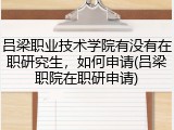 吕梁职业技术学院有没有在职研究生，如何申请(吕梁职院在职研申请)