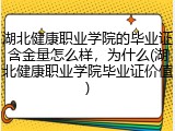 湖北健康职业学院的毕业证含金量怎么样，为什么(湖北健康职业学院毕业证价值)