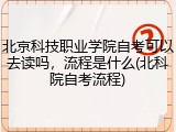 北京科技职业学院自考可以去读吗，流程是什么(北科院自考流程)