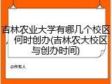 吉林农业大学有哪几个校区，何时创办(吉林农大校区与创办时间)