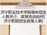 济宁职业技术学院每年招生人数多少，政策变动如何(济宁职院招生政策人数)