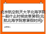北京航空航天大学北海学院一般什么时候放寒暑假(北航北海学院寒暑假时间)
