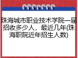 珠海城市职业技术学院一届招收多少人，最近几年(珠海职院近年招生人数)