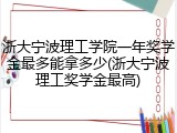浙大宁波理工学院一年奖学金最多能拿多少(浙大宁波理工奖学金最高)