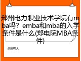 郑州电力职业技术学院有mba吗？emba和mba的入学条件是什么(郑电院MBA条件)