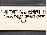 徐州工程学院就读期间挂科了怎么办呢？(挂科补救方法)