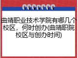 曲靖职业技术学院有哪几个校区，何时创办(曲靖职院校区与创办时间)