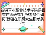 新疆工业职业技术学院是否有在职研究生,报考条件如何(新疆在职研究生报考条件)