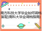 南方科技大学毕业如何调档案呢(南科大毕业调档指南)