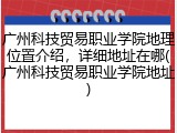 广州科技贸易职业学院地理位置介绍，详细地址在哪(广州科技贸易职业学院地址)