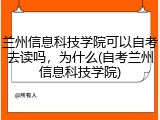 兰州信息科技学院可以自考去读吗，为什么(自考兰州信息科技学院)
