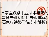 石家庄铁路职业技术学院的普通专业和特色专业详解(石家庄铁路学院专业解析)