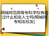 桐城师范高等专科学校有出过什么知名人士吗(桐城师专知名校友)