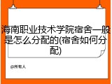 海南职业技术学院宿舍一般是怎么分配的(宿舍如何分配)