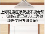 上海健康医学院能不能考研，成绩在哪里查询(上海健康医学院考研查询)