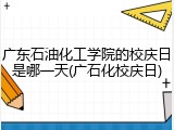 广东石油化工学院的校庆日是哪一天(广石化校庆日)