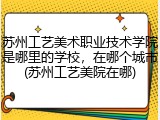 苏州工艺美术职业技术学院是哪里的学校，在哪个城市(苏州工艺美院在哪)