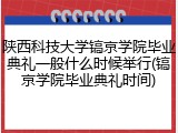 陕西科技大学镐京学院毕业典礼一般什么时候举行(镐京学院毕业典礼时间)