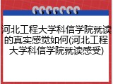 河北工程大学科信学院就读的真实感觉如何(河北工程大学科信学院就读感受)