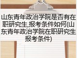 山东青年政治学院是否有在职研究生,报考条件如何(山东青年政治学院在职研究生报考条件)