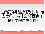 江西青年职业学院可以自考去读吗，为什么(江西青年职业学院自考条件)