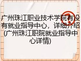 广州珠江职业技术学院有没有就业指导中心，详细介绍(广州珠江职院就业指导中心详情)