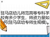 驻马店幼儿师范高等专科学校有多少学生，师资力量如何(驻马店幼专师生规模)