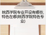 皖西学院专业开设有哪些,特色在哪(皖西学院特色专业)