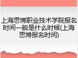 上海思博职业技术学院报名时间一般是什么时候(上海思博报名时间)