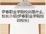 伊春职业学院校训是什么，校长介绍(伊春职业学院校训校长)