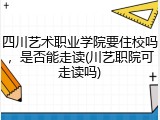 四川艺术职业学院要住校吗，是否能走读(川艺职院可走读吗)
