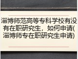 淄博师范高等专科学校有没有在职研究生，如何申请(淄博师专在职研究生申请)