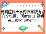 昆明医科大学海源学院有哪几个校区，何时创办(昆明医大校区创办时间)