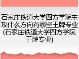 石家庄铁道大学四方学院主攻什么方向有哪些王牌专业(石家庄铁道大学四方学院王牌专业)