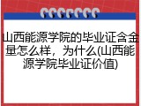 山西能源学院的毕业证含金量怎么样，为什么(山西能源学院毕业证价值)