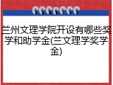 兰州文理学院开设有哪些奖学和助学金(兰文理学奖学金)