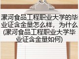 漯河食品工程职业大学的毕业证含金量怎么样，为什么(漯河食品工程职业大学毕业证含金量如何)