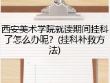 西安美术学院就读期间挂科了怎么办呢？(挂科补救方法)