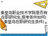 秦皇岛职业技术学院是否有在职研究生,报考条件如何(秦皇岛在职研究生条件)