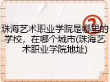 珠海艺术职业学院是哪里的学校，在哪个城市(珠海艺术职业学院地址)