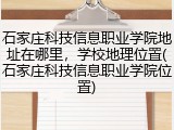 石家庄科技信息职业学院地址在哪里，学校地理位置(石家庄科技信息职业学院位置)