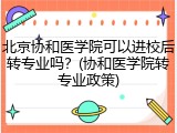 北京协和医学院可以进校后转专业吗？(协和医学院转专业政策)