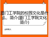 厦门工学院的校园文化是什么，简介(厦门工学院文化简介)