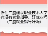 浙江广厦建设职业技术大学有没有就业指导，好就业吗(广厦就业指导好吗)