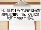 河北建筑工程学院的图书馆藏书量如何，简介(河北建院图书馆藏书概况)