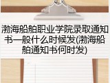 渤海船舶职业学院录取通知书一般什么时候发(渤海船舶通知书何时发)